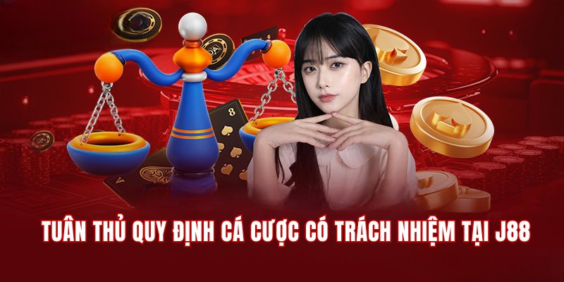 Tuân thủ quy định cá cược có trách nhiệm tại nhà cái J88