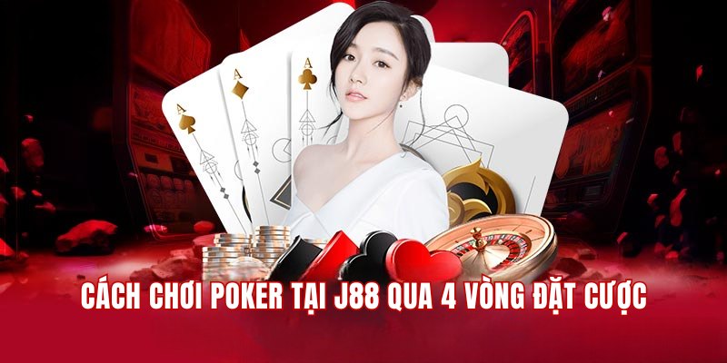 Hướng dẫn cách chơi Poker tại J88 theo 4 vòng đặt cược 