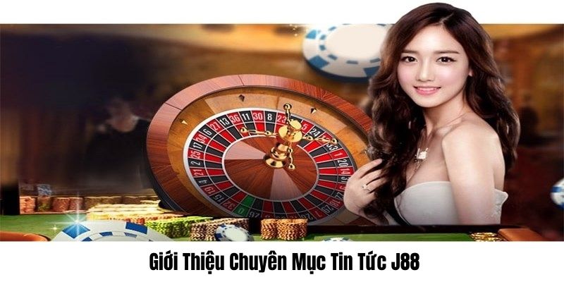 Tìm hiểu mục tin tức J88 siêu hot